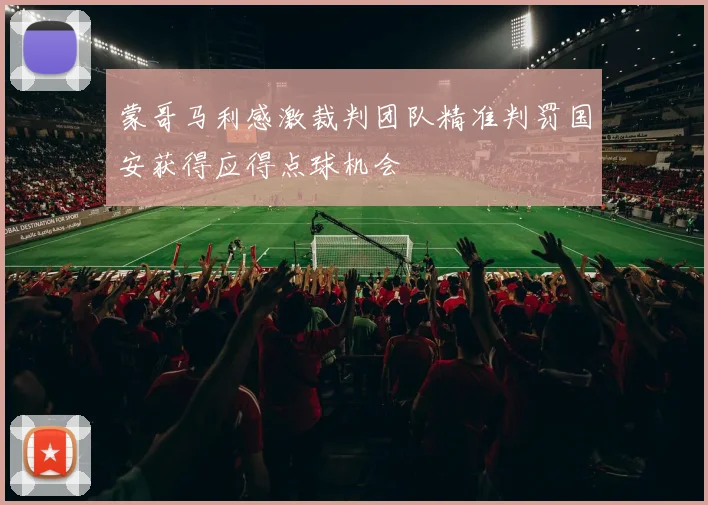 蒙哥马利感激裁判团队精准判罚国安获得应得点球机会