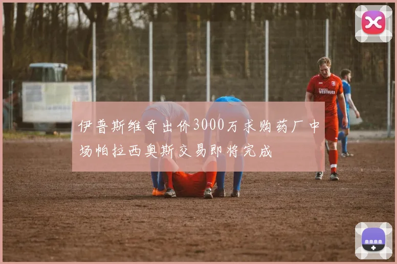 伊普斯维奇出价3000万求购药厂中场帕拉西奥斯交易即将完成