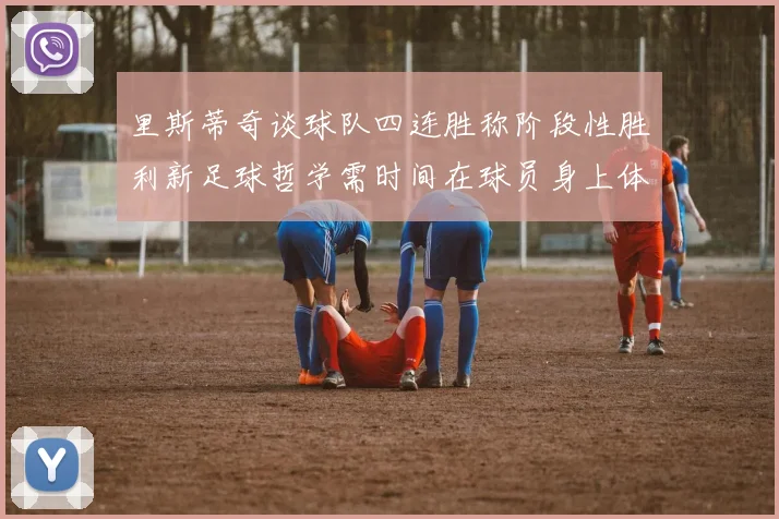里斯蒂奇谈球队四连胜称阶段性胜利新足球哲学需时间在球员身上体现
