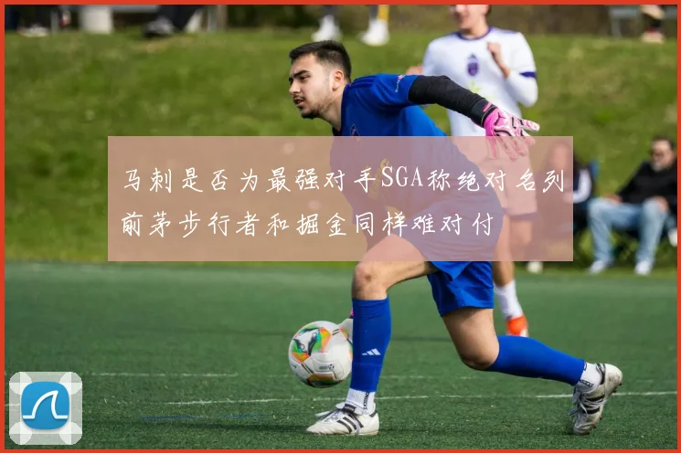 马刺是否为最强对手SGA称绝对名列前茅步行者和掘金同样难对付