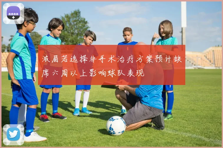 浓眉若选择非手术治疗方案预计缺席六周以上影响球队表现