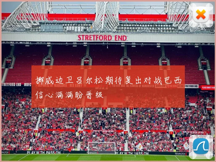 挪威边卫吕尔松期待复出对战巴西信心满满盼晋级