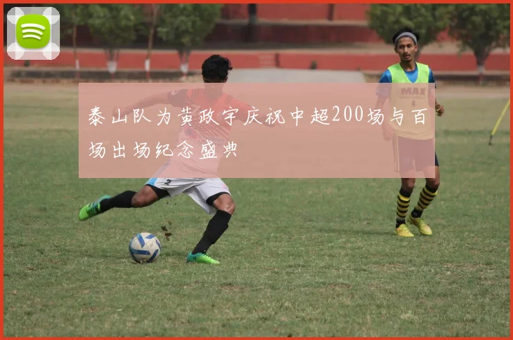 泰山队为黄政宇庆祝中超200场与百场出场纪念盛典