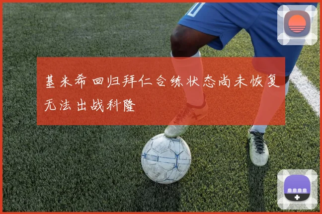 基米希回归拜仁合练状态尚未恢复无法出战科隆