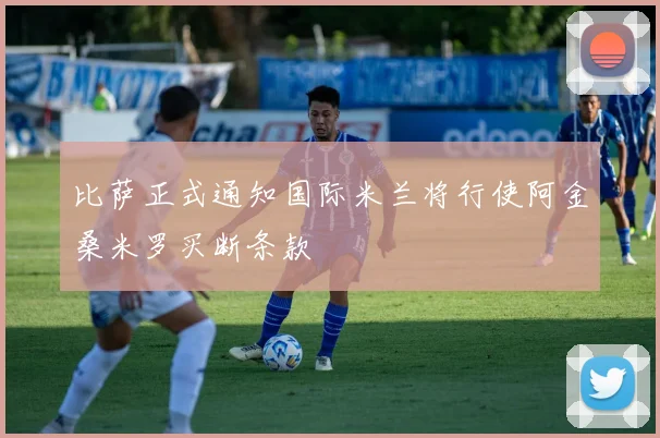 比萨正式通知国际米兰将行使阿金桑米罗买断条款