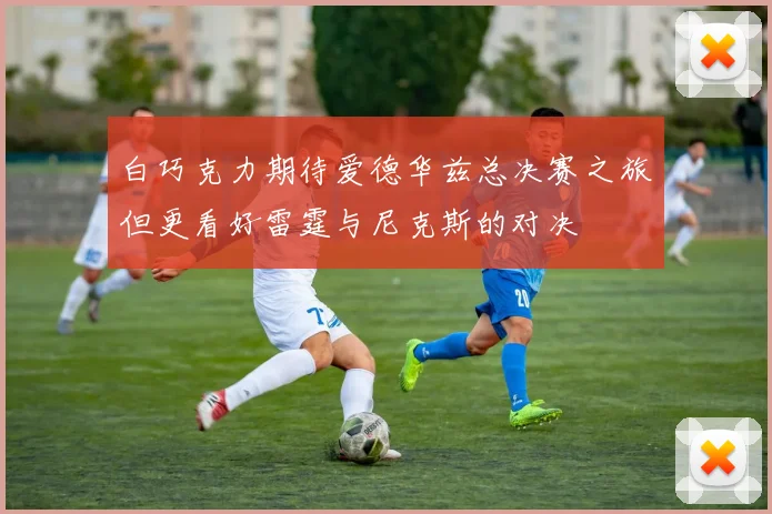 白巧克力期待爱德华兹总决赛之旅但更看好雷霆与尼克斯的对决